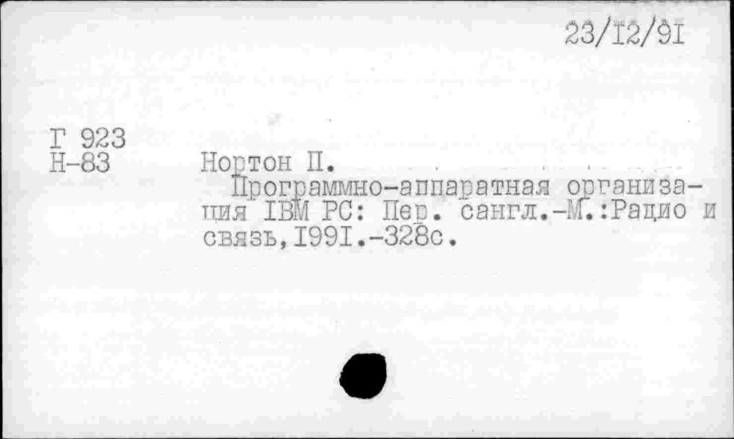 ﻿23/12/91
Г 923
Н-83 Нортон П.	.
Программно-аппаратная организация 1ВМРС: Пер. сангл.-1/Г. :Рацио и связь,1991.-328с.